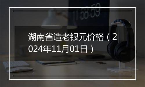 湖南省造老银元价格（2024年11月01日）