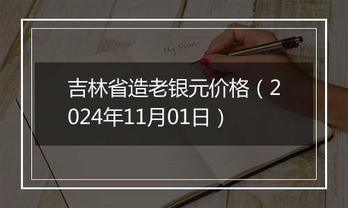 吉林省造老银元价格（2024年11月01日）