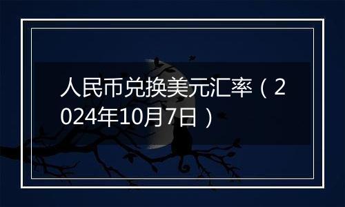 人民币兑换美元汇率（2024年10月7日）