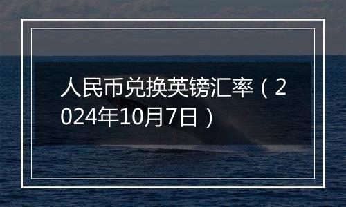 人民币兑换英镑汇率（2024年10月7日）