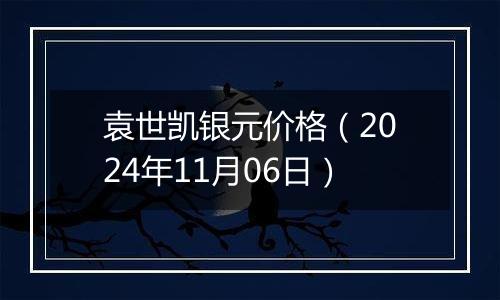 袁世凯银元价格（2024年11月06日）