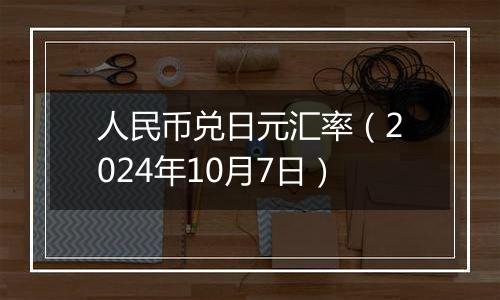 人民币兑日元汇率（2024年10月7日）