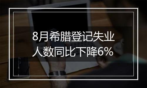 8月希腊登记失业人数同比下降6%