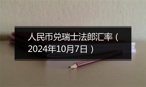 人民币兑瑞士法郎汇率（2024年10月7日）