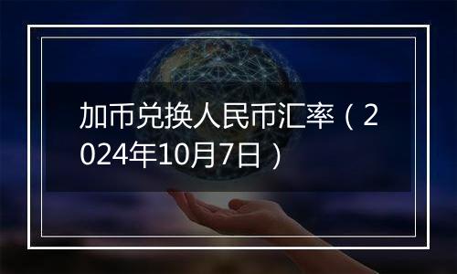 加币兑换人民币汇率（2024年10月7日）