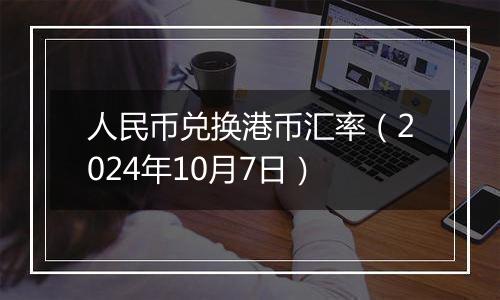 人民币兑换港币汇率（2024年10月7日）