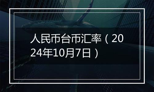 人民币台币汇率（2024年10月7日）