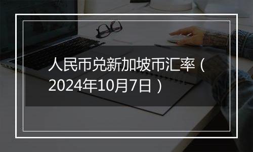 人民币兑新加坡币汇率（2024年10月7日）