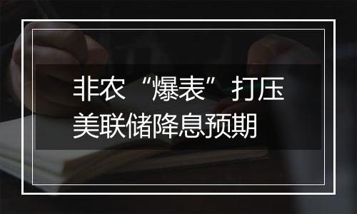 非农“爆表”打压美联储降息预期