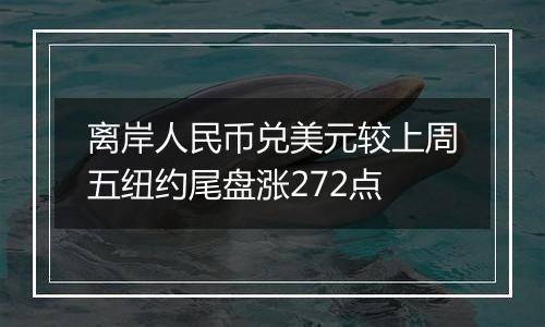 离岸人民币兑美元较上周五纽约尾盘涨272点