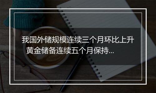 我国外储规模连续三个月环比上升 黄金储备连续五个月保持不变