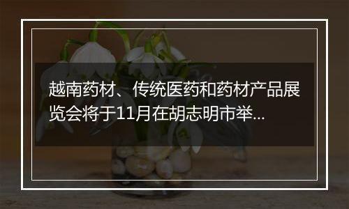 越南药材、传统医药和药材产品展览会将于11月在胡志明市举行