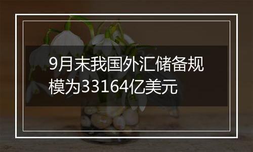 9月末我国外汇储备规模 为33164亿美元