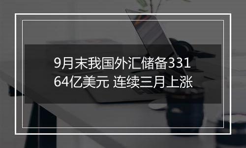 9月末我国外汇储备33164亿美元 连续三月上涨