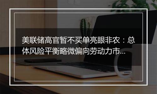 美联储高官暂不买单亮眼非农：总体风险平衡略微偏向劳动力市场面临逆风