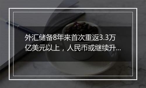 外汇储备8年来首次重返3.3万亿美元以上，人民币或继续升值