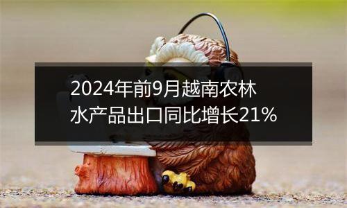 2024年前9月越南农林水产品出口同比增长21%