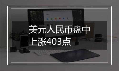 美元人民币盘中上涨403点