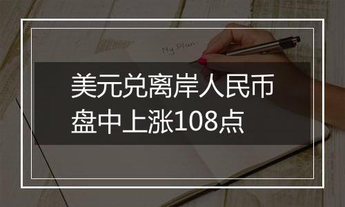 美元兑离岸人民币盘中上涨108点