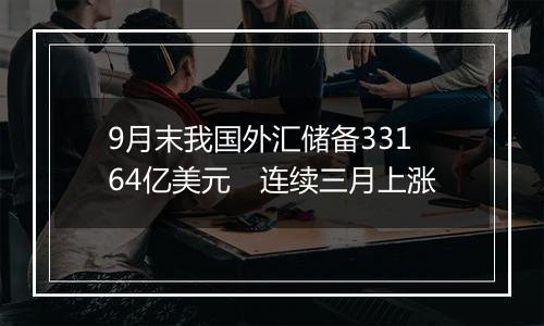 9月末我国外汇储备33164亿美元　连续三月上涨