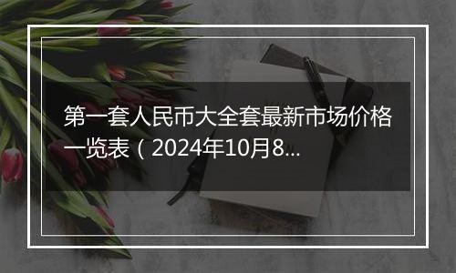 第一套人民币大全套最新市场价格一览表（2024年10月8日）