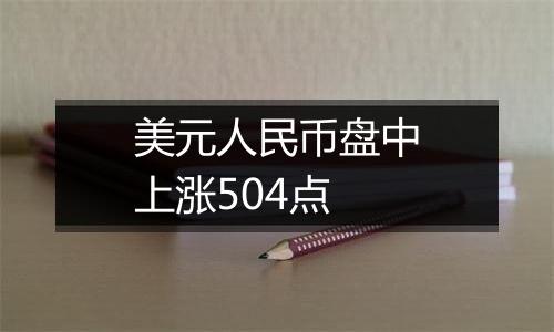 美元人民币盘中上涨504点