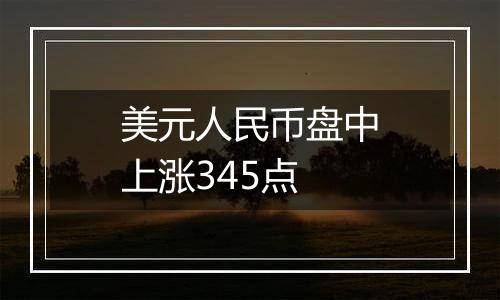 美元人民币盘中上涨345点