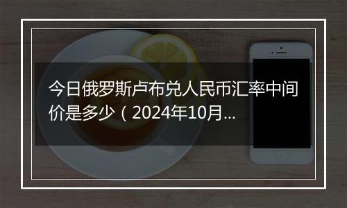 今日俄罗斯卢布兑人民币汇率中间价是多少（2024年10月8日）