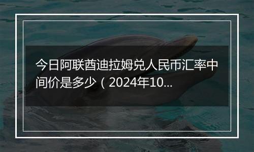 今日阿联酋迪拉姆兑人民币汇率中间价是多少（2024年10月8日）