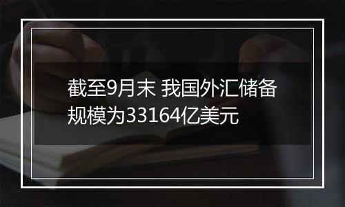 截至9月末 我国外汇储备规模为33164亿美元