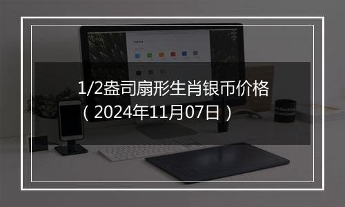 1/2盎司扇形生肖银币价格（2024年11月07日）