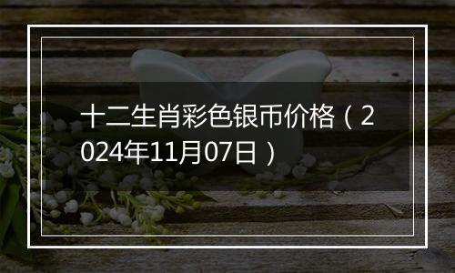 十二生肖彩色银币价格（2024年11月07日）