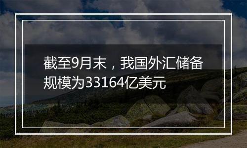 截至9月末，我国外汇储备规模为33164亿美元