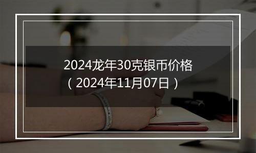 2024龙年30克银币价格（2024年11月07日）