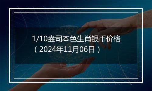 1/10盎司本色生肖银币价格（2024年11月06日）