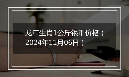 龙年生肖1公斤银币价格（2024年11月06日）