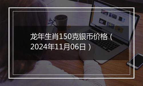 龙年生肖150克银币价格（2024年11月06日）