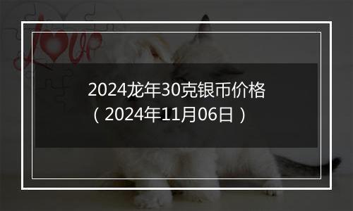 2024龙年30克银币价格（2024年11月06日）