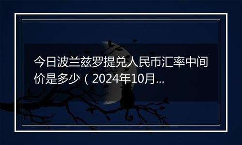 今日波兰兹罗提兑人民币汇率中间价是多少（2024年10月8日）