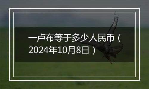 一卢布等于多少人民币（2024年10月8日）