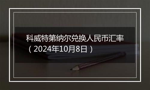 科威特第纳尔兑换人民币汇率（2024年10月8日）