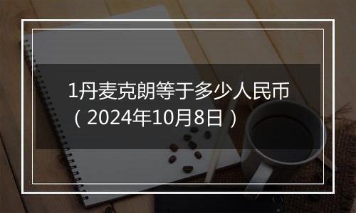 1丹麦克朗等于多少人民币（2024年10月8日）