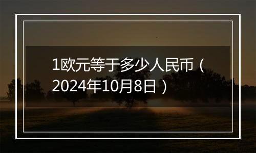 1欧元等于多少人民币（2024年10月8日）