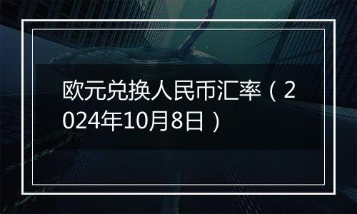 欧元兑换人民币汇率（2024年10月8日）