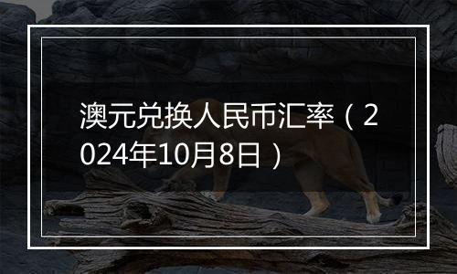 澳元兑换人民币汇率（2024年10月8日）