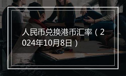 人民币兑换港币汇率（2024年10月8日）