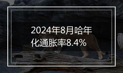 2024年8月哈年化通胀率8.4%