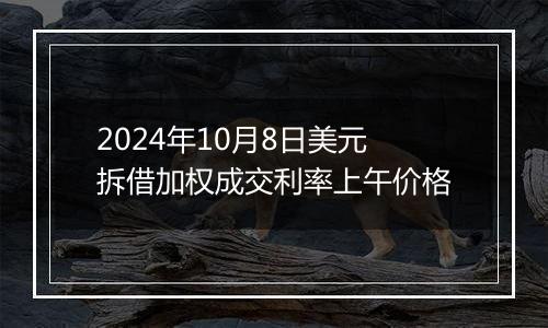 2024年10月8日美元拆借加权成交利率上午价格