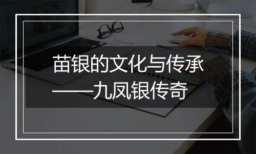 苗银的文化与传承——九凤银传奇