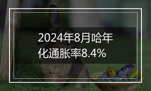 2024年8月哈年化通胀率8.4%